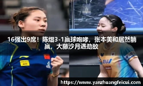 16强出9席！陈熠3-1赢球咆哮，张本美和居然躺赢，大藤沙月遇劲敌